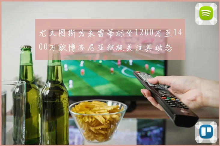 尤文图斯为米雷蒂标价1200万至1400万欧博洛尼亚积极关注其动态