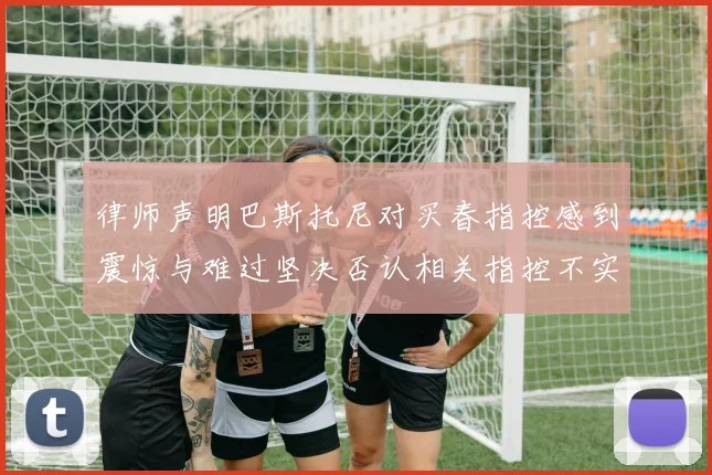 律师声明巴斯托尼对买春指控感到震惊与难过坚决否认相关指控不实