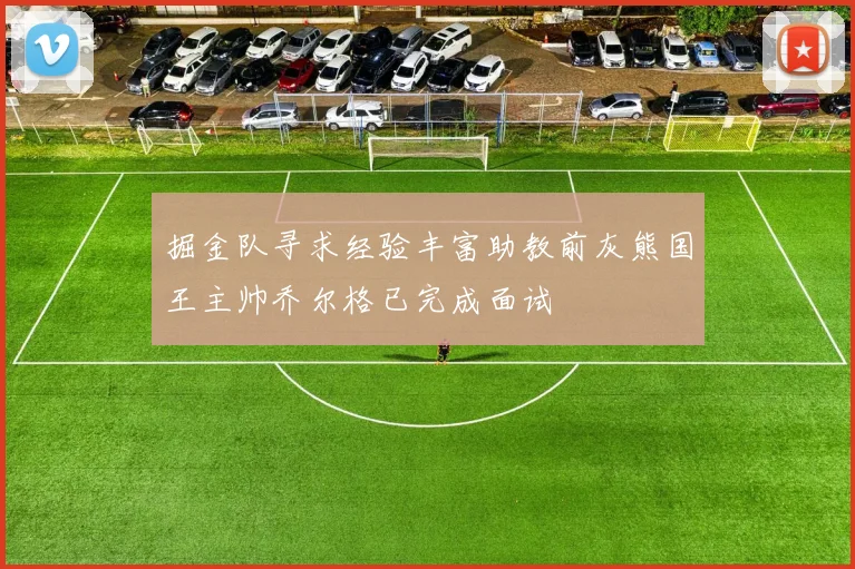 掘金队寻求经验丰富助教前灰熊国王主帅乔尔格已完成面试