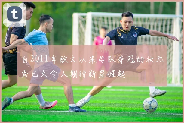 自2011年欧文以来母队夺冠的状元秀已久令人期待新星崛起