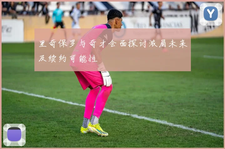 里奇保罗与奇才会面探讨浓眉未来及续约可能性