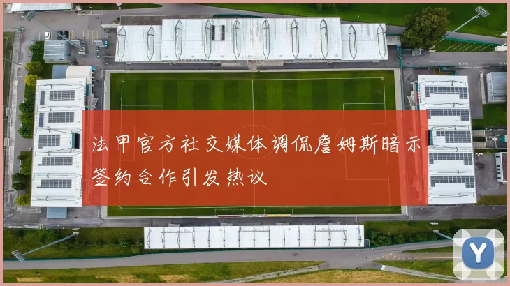 法甲官方社交媒体调侃詹姆斯暗示签约合作引发热议
