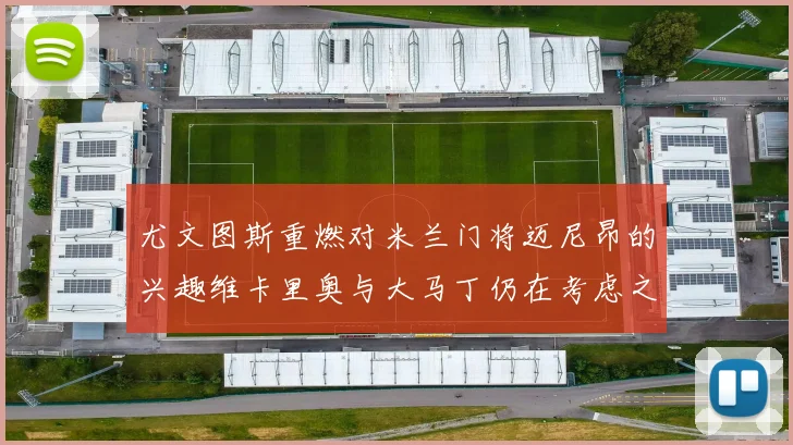 尤文图斯重燃对米兰门将迈尼昂的兴趣维卡里奥与大马丁仍在考虑之中